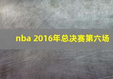 nba 2016年总决赛第六场